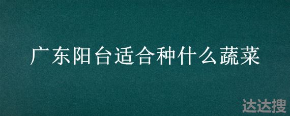 广东阳台适合种什么蔬菜 阳台适合种的蔬菜