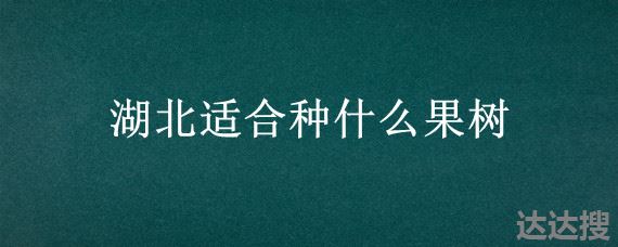 湖北适合种什么果树，适合湖北栽种的果树