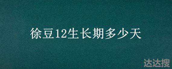 徐豆12生长期多少天，徐豆12号