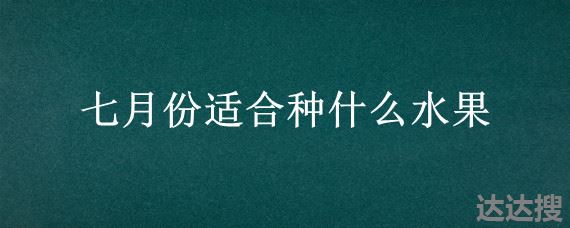 七月份适合种什么水果 七月份适合种什么瓜